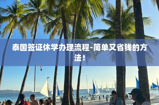 泰国签证休学办理流程-简单又省钱的 *** ！  第1张