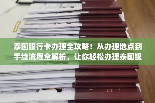 泰国银行卡办理全攻略！从办理地点到手续流程全解析，让你轻松办理泰国银行卡  第1张