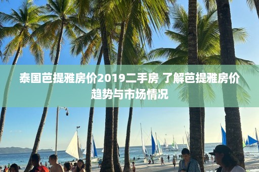 泰国芭提雅房价2019二手房 了解芭提雅房价趋势与市场情况