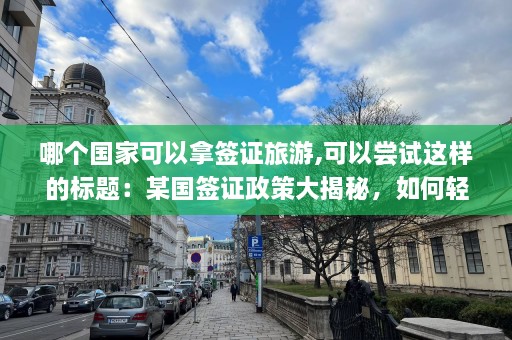 哪个国家可以拿签证旅游,可以尝试这样的标题：某国签证政策大揭秘，如何轻松获取旅游签证？  第1张