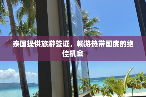 泰国提供旅游签证，畅游热带国度的绝佳机会  第1张