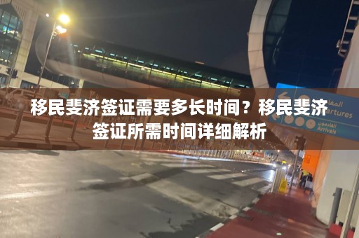 移民斐济签证需要多长时间？移民斐济签证所需时间详细解析  第1张