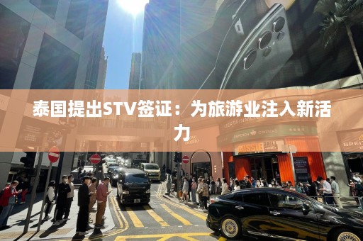 泰国提出STV签证：为旅游业注入新活力