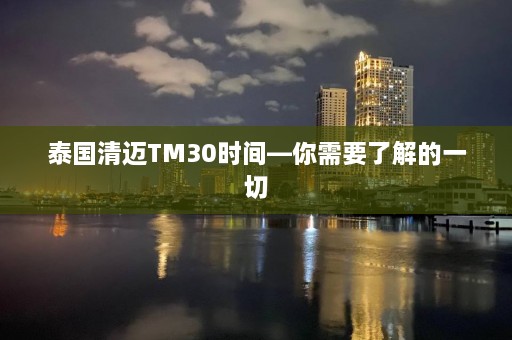 泰国清迈TM30时间—你需要了解的一切