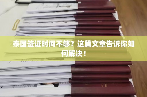 泰国签证时间不够？这篇文章告诉你如何解决！  第1张