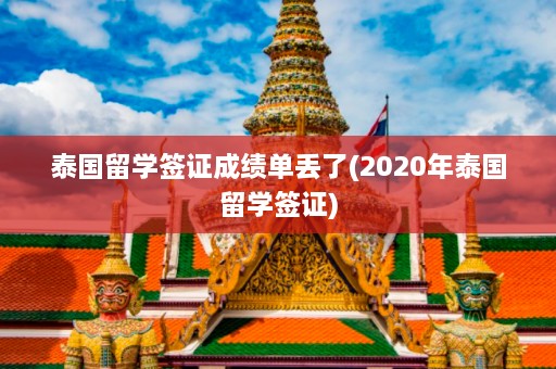 泰国留学签证成绩单丢了(2020年泰国留学签证)