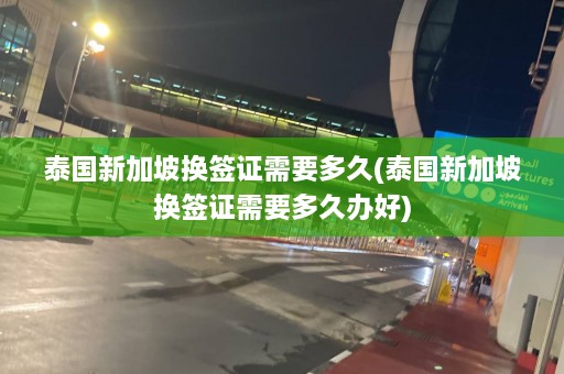 泰国新加坡换签证需要多久(泰国新加坡换签证需要多久办好)  第1张