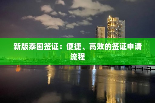 新版泰国签证：便捷、高效的签证申请流程