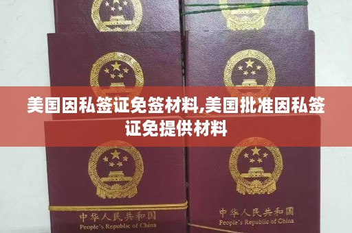 美国因私签证免签材料,美国批准因私签证免提供材料  第1张