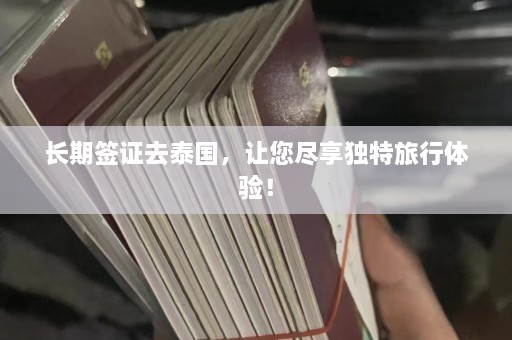 长期签证去泰国，让您尽享独特旅行体验！  第1张