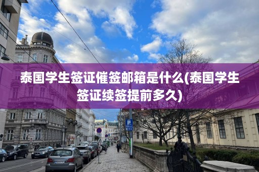 泰国学生签证催签邮箱是什么(泰国学生签证续签提前多久)