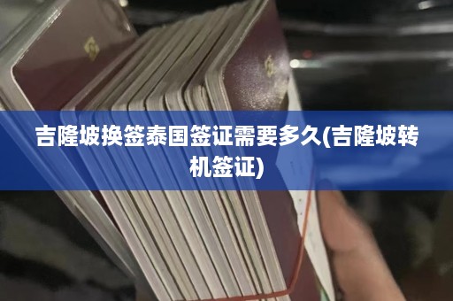 吉隆坡换签泰国签证需要多久(吉隆坡转机签证)  第1张