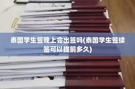 泰国学生签晚上会出签吗(泰国学生签续签可以提前多久)  第1张