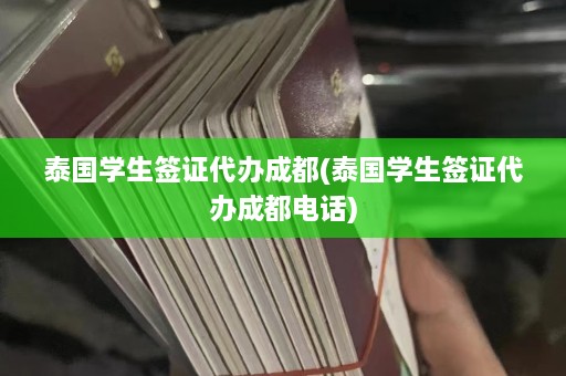 泰国学生签证代办成都(泰国学生签证代办成都电话)