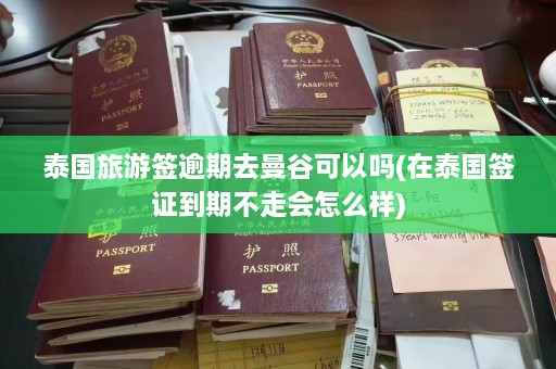 泰国旅游签逾期去曼谷可以吗(在泰国签证到期不走会怎么样)  第1张