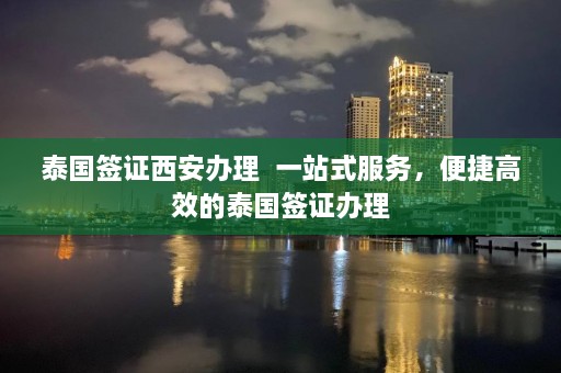 泰国签证西安办理  一站式服务，便捷高效的泰国签证办理 第1张