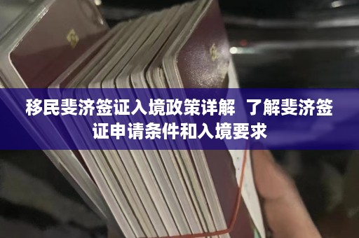 移民斐济签证入境政策详解  了解斐济签证申请条件和入境要求 第1张