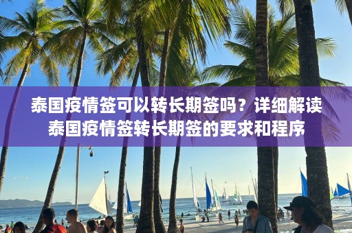 泰国疫情签可以转长期签吗？详细解读泰国疫情签转长期签的要求和程序