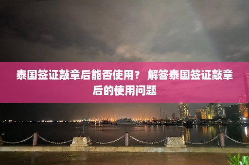 泰国签证敲章后能否使用？ 解答泰国签证敲章后的使用问题