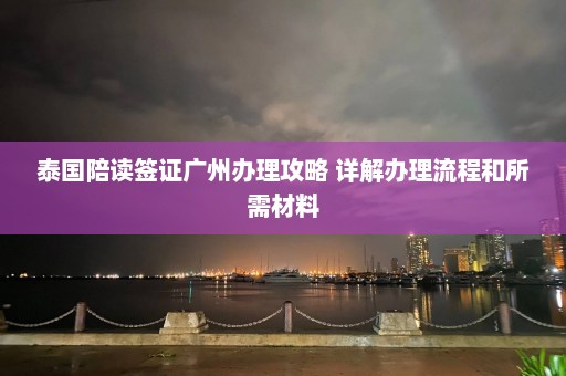 泰国陪读签证广州办理攻略 详解办理流程和所需材料