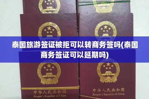 泰国旅游签证被拒可以转商务签吗(泰国商务签证可以延期吗)  第1张