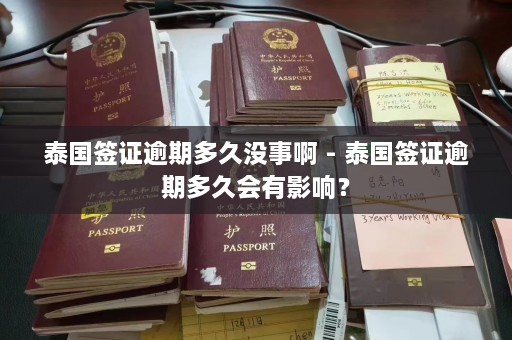 泰国签证逾期多久没事啊 - 泰国签证逾期多久会有影响？  第1张