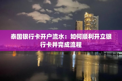 泰国银行卡开户流水：如何顺利开立银行卡并完成流程