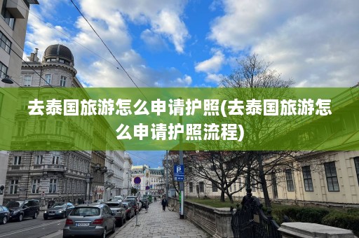 去泰国旅游怎么申请护照(去泰国旅游怎么申请护照流程)  第1张