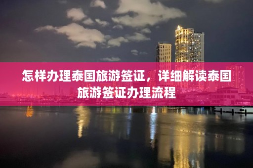 怎样办理泰国旅游签证，详细解读泰国旅游签证办理流程  第1张