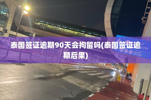 泰国签证逾期90天会拘留吗(泰国签证逾期后果)