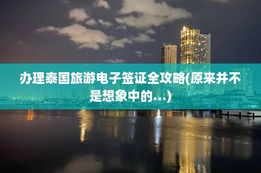 办理泰国旅游电子签证全攻略(原来并不是想象中的...)