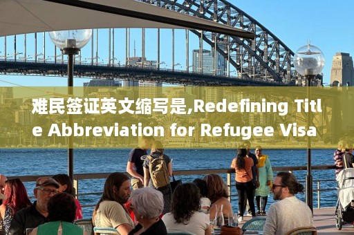 难民签证英文缩写是,Redefining Title Abbreviation for Refugee Visa in English