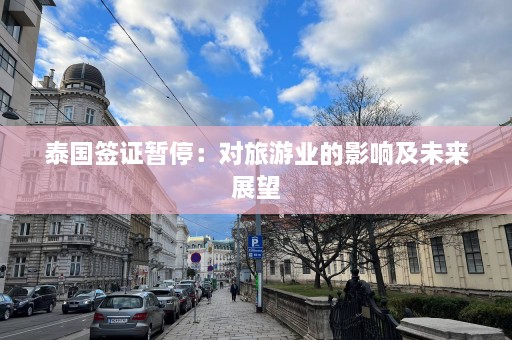 泰国签证暂停：对旅游业的影响及未来展望