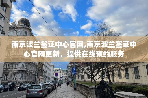 南京波兰签证中心官网,南京波兰签证中心官网更新，提供在线预约服务  第1张