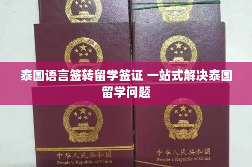 泰国语言签转留学签证 一站式解决泰国留学问题