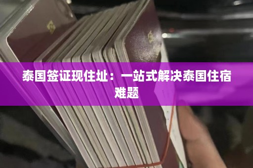 泰国签证现住址：一站式解决泰国住宿难题  第1张