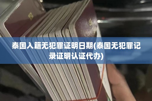 泰国入籍无犯罪证明日期(泰国无犯罪记录证明认证代办)  第1张