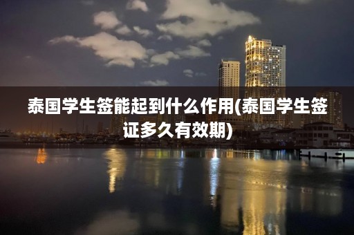 泰国学生签能起到什么作用(泰国学生签证多久有效期)  第1张