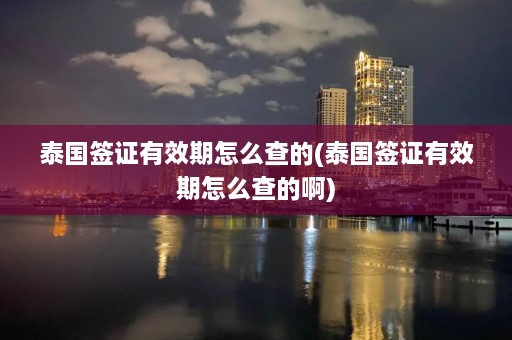 泰国签证有效期怎么查的(泰国签证有效期怎么查的啊)  第1张