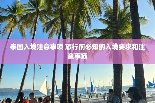 泰国入境注意事项 旅行前必知的入境要求和注意事项