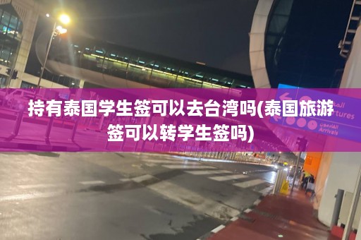 持有泰国学生签可以去台湾吗(泰国旅游签可以转学生签吗)