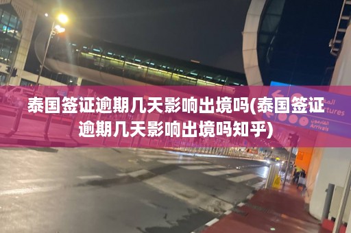 泰国签证逾期几天影响出境吗(泰国签证逾期几天影响出境吗知乎)