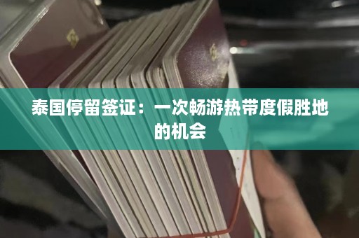 泰国停留签证：一次畅游热带度假胜地的机会