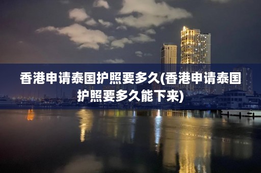 香港申请泰国护照要多久(香港申请泰国护照要多久能下来)  第1张