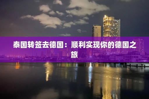 泰国转签去德国：顺利实现你的德国之旅