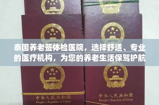 泰国养老签体检医院，选择舒适、专业的医疗机构，为您的养老生活保驾护航