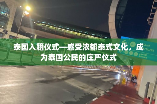 泰国入籍仪式—感受浓郁泰式文化，成为泰国公民的庄严仪式