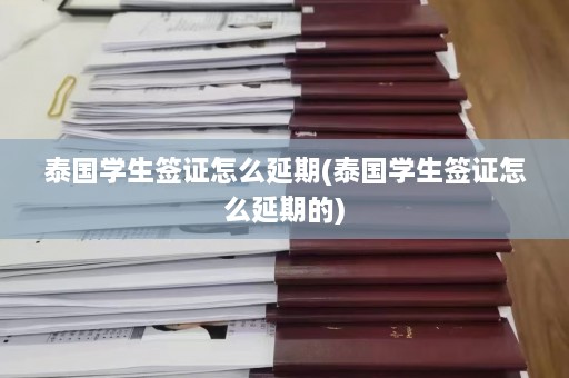 泰国学生签证怎么延期(泰国学生签证怎么延期的)