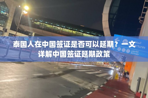 泰国人在中国签证是否可以延期？一文详解中国签证延期政策  第1张