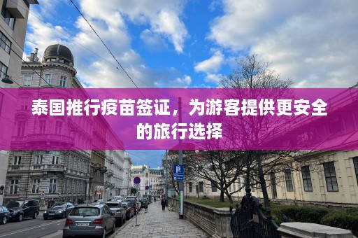 泰国推行疫苗签证，为游客提供更安全的旅行选择  第1张